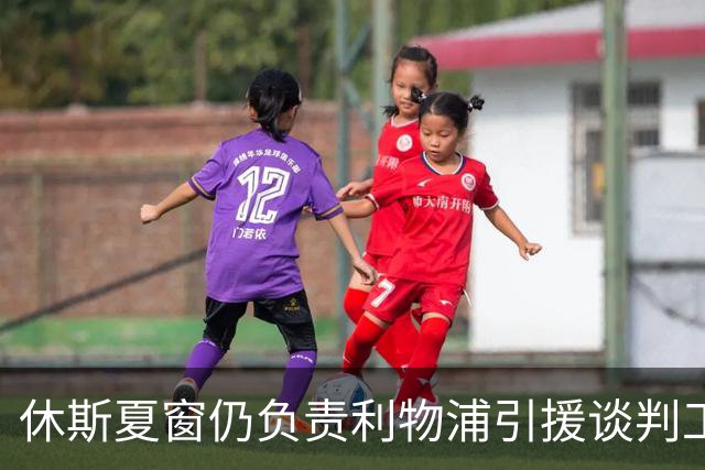 休斯夏窗仍负责利物浦引援谈判工作，俱乐部有意巴尔科拉