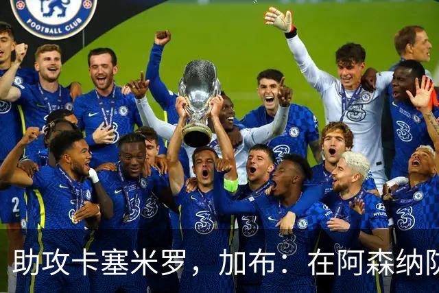 助攻卡塞米罗，加布：在阿森纳防线压得很靠前，经常练习这种传球