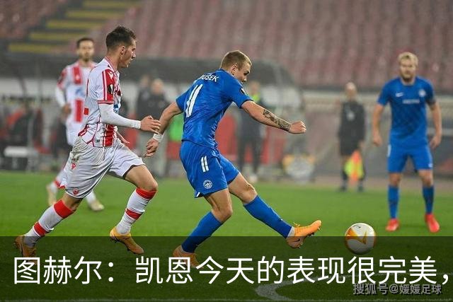 图赫尔：凯恩今天的表现很完美，赖斯的伤势问题不大