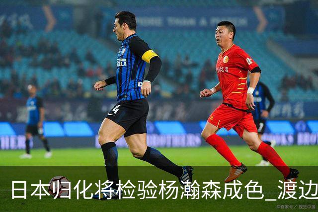 日本归化将检验杨瀚森成色 渡边：有实力击败中国男篮