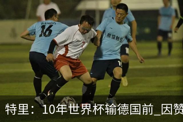 特里：10年世界杯输德国前 因赞助原因被迫穿西装